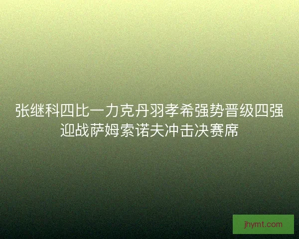 张继科四比一力克丹羽孝希强势晋级四强迎战萨姆索诺夫冲击决赛席
