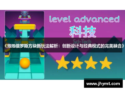 《泡泡俄罗斯方块新玩法解析：创新设计与经典模式的完美融合》